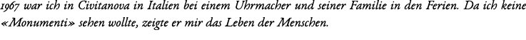 1967 war ich in Civitanova in Italien bei einem Uhrmacher und seiner Familie in den Ferien. Da ich keine «Monumenti» ...