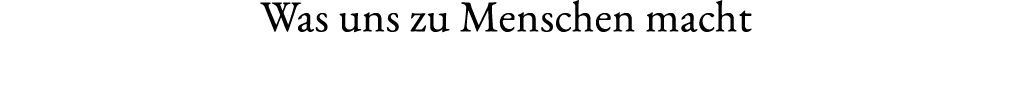 Was uns zu Menschen macht