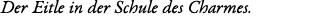 Der Eitle in der Schule des Charmes. 