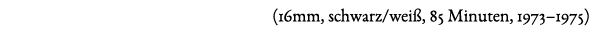(16mm, schwarz/wei , 85 Minuten, 1973–1975)