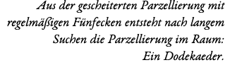 Aus der gescheiterten Parzellierung mit regelm igen F nfecken entsteht nach langem Suchen die Parzellierung im Raum:...